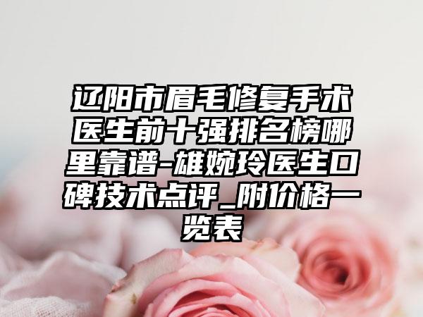 辽阳市眉毛修复手术医生前十强排名榜哪里靠谱-雄婉玲医生口碑技术点评_附价格一览表